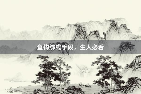 鱼钩绑线手段，生人必看