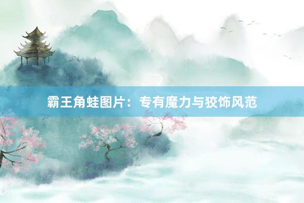 霸王角蛙图片：专有魔力与狡饰风范