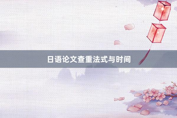 日语论文查重法式与时间