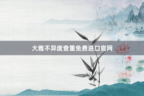 大雅不异度查重免费进口官网